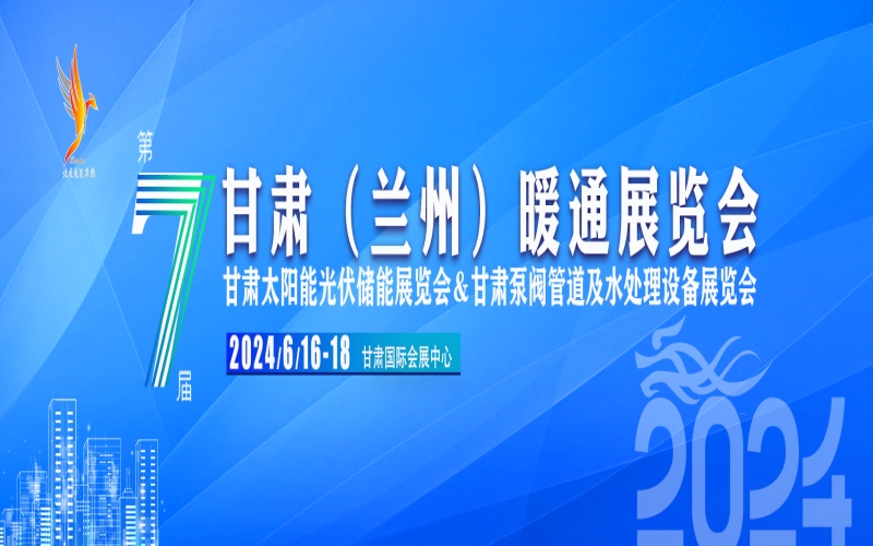 2024第七届甘肃（兰州）暖通展览会暨2024甘肃泵阀管道及水处理设备展览会暨2024甘肃太阳能光伏储能展览会